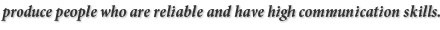 produce people who are reliable and have high communication skills.